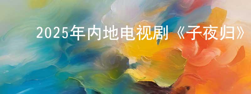 ﻿陈代娟发布﻿2025年内地电视剧《子夜归》第38集[国语字幕]迅雷下载_电影天堂